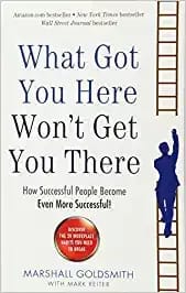 What Got You Here Wont Get You There: How Successful People Become Even More Successful