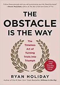 The Obstacle Is The Way: The Ancient Art Of Turning Trials Into Triumph