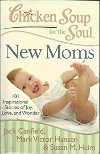 Chicken Soup For The Soul : New Moms 101 Inspirational Stories Of Joy Love & Wonder