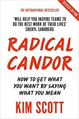 Radical Candor: How To Get What You Want By Saying What