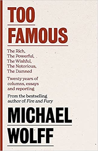 Too Famous: The Rich, The Powerful, The Wishful, The Damned, The Notorious ? Twenty Years of Columns, Essays and Reporting