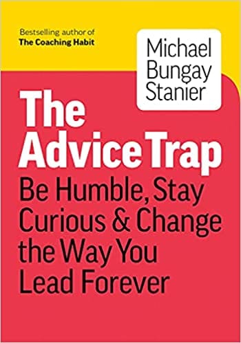 The Advice Trap: Be Humble, Stay Curious & Change The Way You Lead Forever