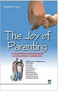 THE JOY OF PARENTING - A Comprehensive parenting guide covering infancy to adolescence