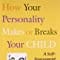 How Your Personality Makes or Breaks Your Child - A Self Assessment Guide for Parents