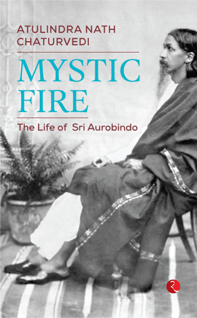 MYSTIC FIRE: The Life of Sri Aurobindo