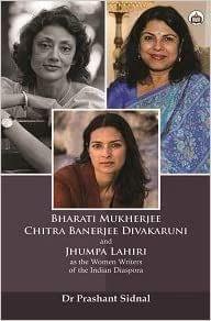 Bharati Mukherjee, Chitra Banerjee Divakaruni And Jhumpa Lahiri As The Women Writers Of The Indian Diaspora?