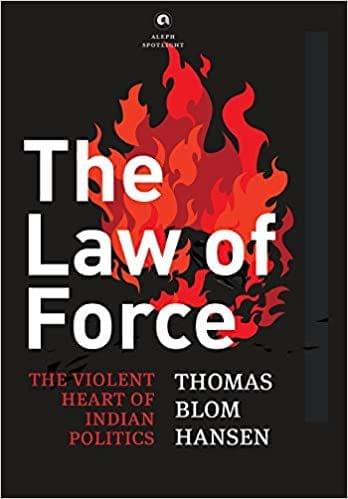 The Law Of Force The Violent Heart Of Indian Politics