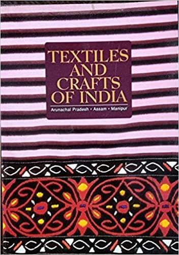 Textiles And Crafts Of India: Arunachal Pradesh, Assam, Manipur