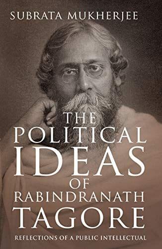 Political Ideas Of Rabindranath Tagore : Reflections Of A Public Intellectual