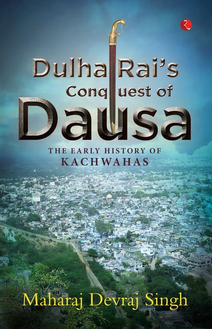 DULHA RAI’S CONQUEST OF DAUSA: The Early History of Kachwahas