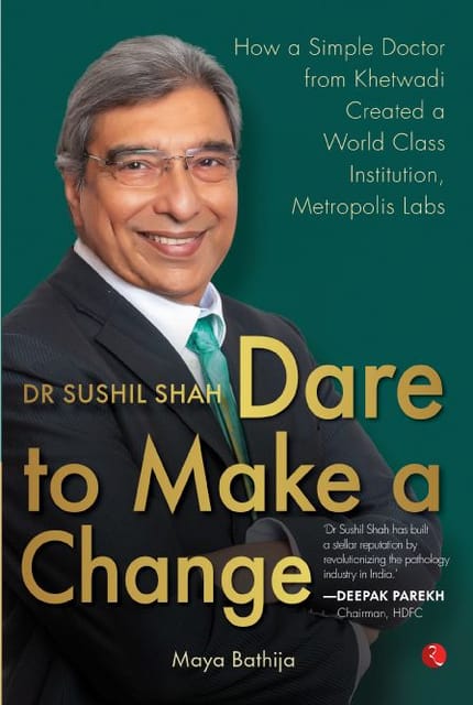 DR SUSHIL SHAH: DARE TO MAKE A CHANGE: How a Simple Doctor from Khetwadi Created a World Class Institution, Metropolis Labs