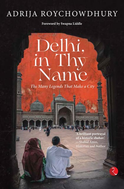 DELHI, IN THY NAME: THE MANY LEGENDS THAT MAKE A CITY