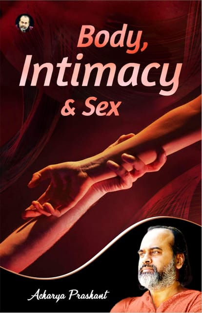 Body, Intimacy And Sex By Acharya Prashant