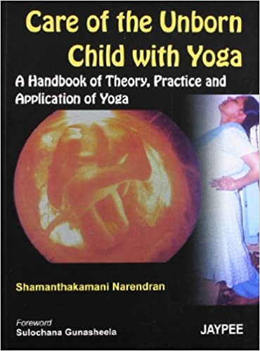 Care Of The Unborn Child With Yoga : A Handbook Of Theory Practice & Application Of Yoga