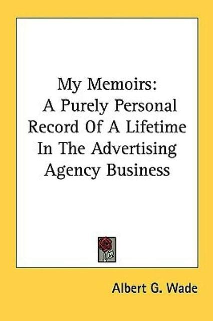 My Memoirs: A Purely Personal Record of a Lifetime in the Advertising Agency Business